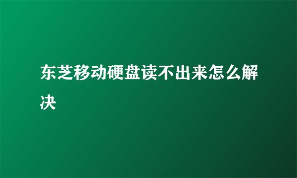 东芝移动硬盘读不出来怎么解决