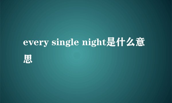 every single night是什么意思
