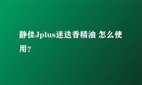 静佳Jplus迷迭香精油 怎么使用？