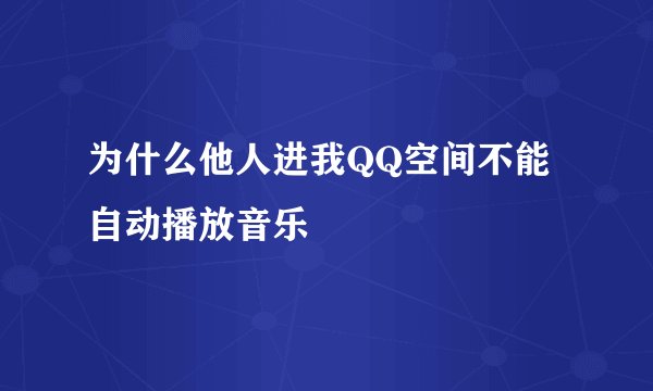 为什么他人进我QQ空间不能自动播放音乐