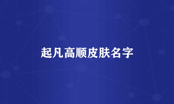 起凡高顺皮肤名字