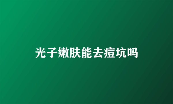 光子嫩肤能去痘坑吗