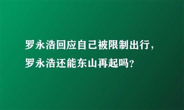 罗永浩回应自己被限制出行，罗永浩还能东山再起吗？