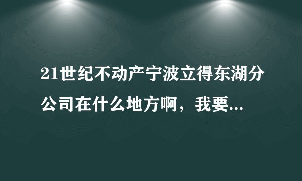 21世纪不动产宁波立得东湖分公司在什么地方啊，我要过去处理事情