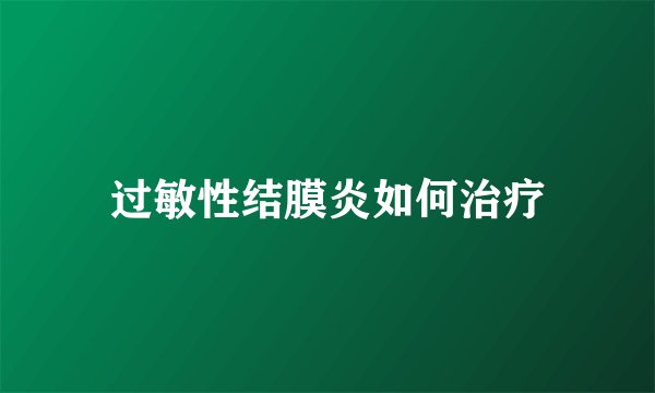 过敏性结膜炎如何治疗