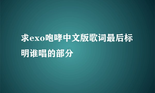 求exo咆哮中文版歌词最后标明谁唱的部分
