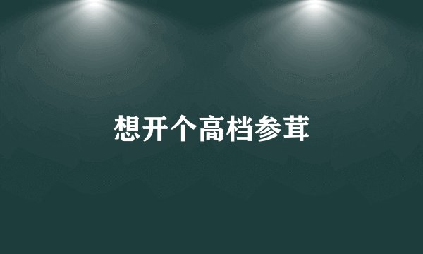 想开个高档参茸