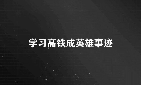学习高铁成英雄事迹
