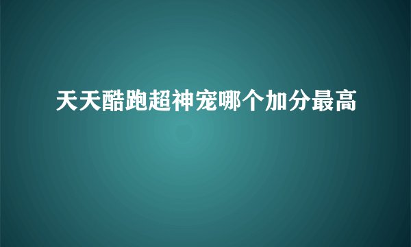天天酷跑超神宠哪个加分最高