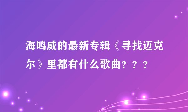 海鸣威的最新专辑《寻找迈克尔》里都有什么歌曲？？？
