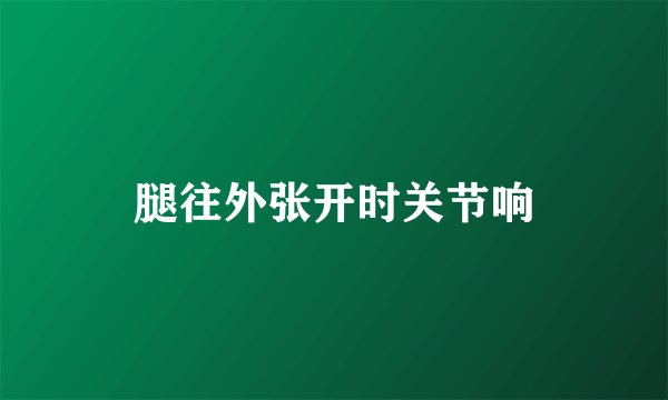 腿往外张开时关节响