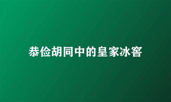 恭俭胡同中的皇家冰窖
