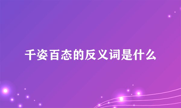 千姿百态的反义词是什么