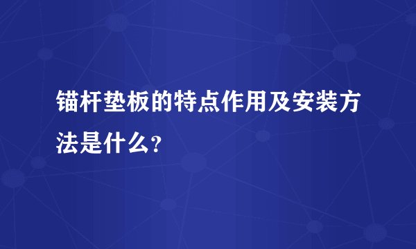 锚杆垫板的特点作用及安装方法是什么？