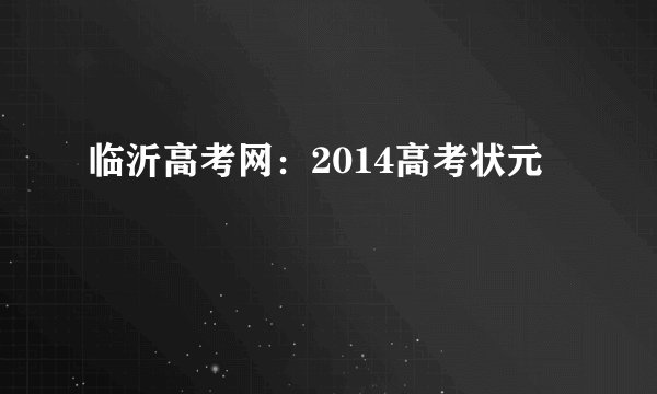 临沂高考网：2014高考状元