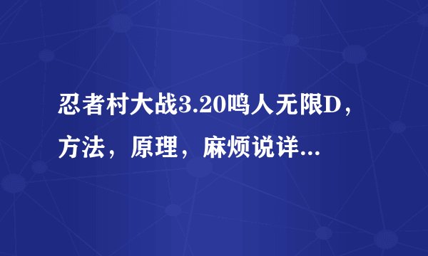 忍者村大战3.20鸣人无限D,方法,原理,麻烦说详细些(我可以追加分的~~只要说详细明白就行)