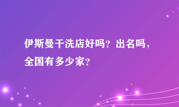 伊斯曼干洗店好吗？出名吗，全国有多少家？