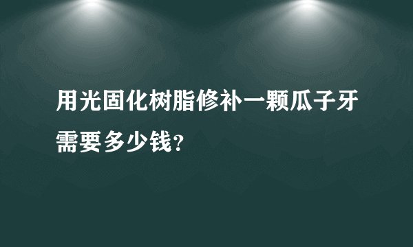 用光固化树脂修补一颗瓜子牙需要多少钱？