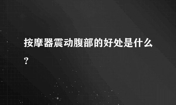 按摩器震动腹部的好处是什么？