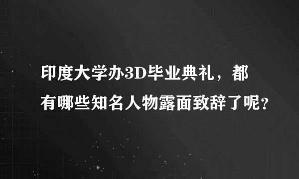 印度大学办3D毕业典礼，都有哪些知名人物露面致辞了呢？