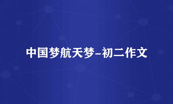 中国梦航天梦-初二作文