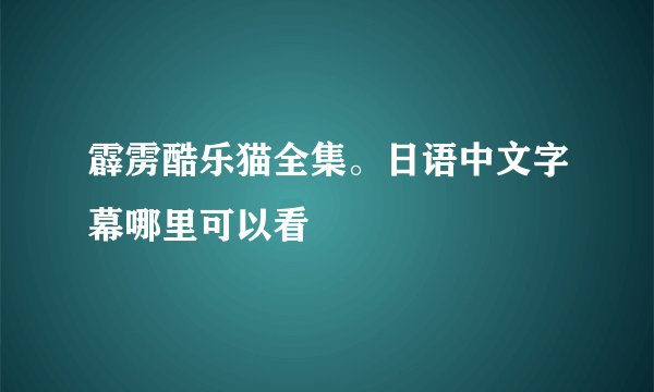 霹雳酷乐猫全集。日语中文字幕哪里可以看