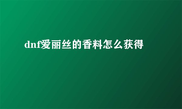 dnf爱丽丝的香料怎么获得