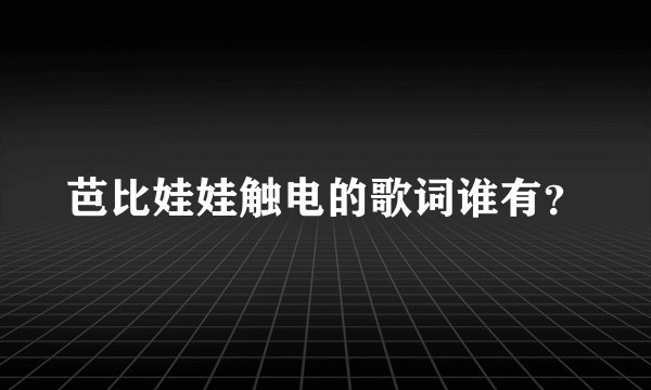 芭比娃娃触电的歌词谁有？