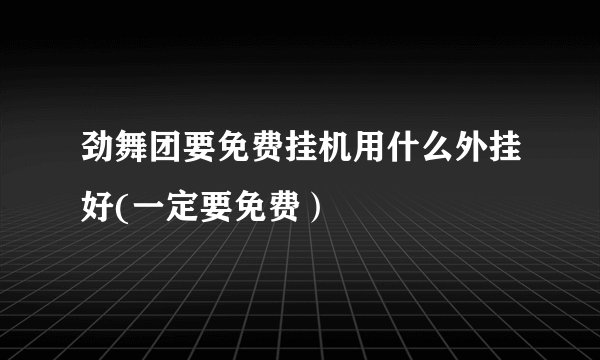 劲舞团要免费挂机用什么外挂好(一定要免费）
