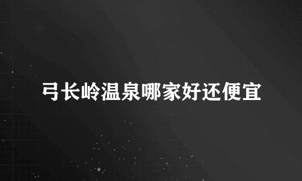 弓长岭温泉哪家好还便宜