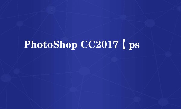 PhotoShop CC2017【ps