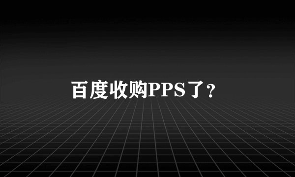百度收购PPS了?