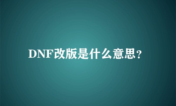 DNF改版是什么意思？