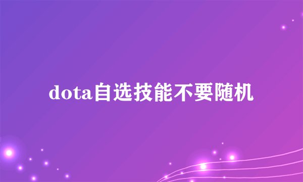 dota自选技能不要随机