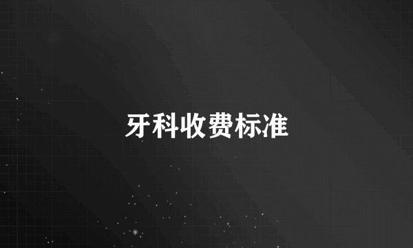 牙科收费标准