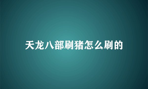 天龙八部刷猪怎么刷的