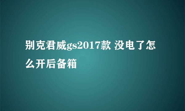 别克君威gs2017款 没电了怎么开后备箱