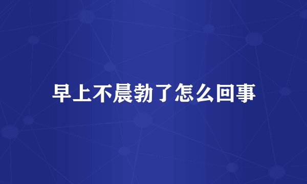 早上不晨勃了怎么回事