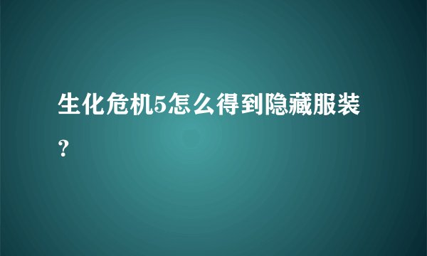 生化危机5怎么得到隐藏服装？
