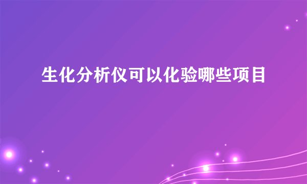 生化分析仪可以化验哪些项目