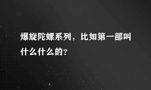 爆旋陀螺系列，比如第一部叫什么什么的？