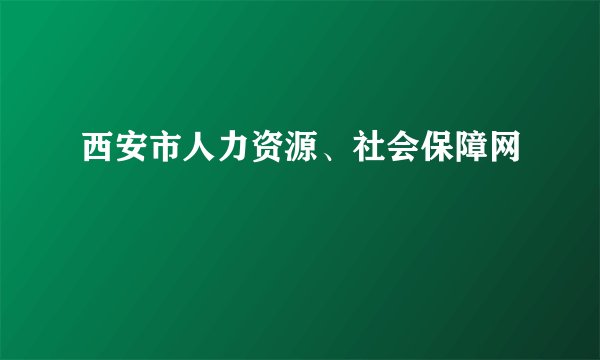 西安市人力资源、社会保障网