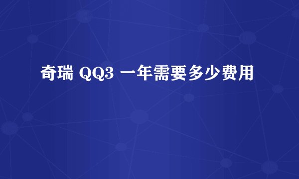 奇瑞 QQ3 一年需要多少费用
