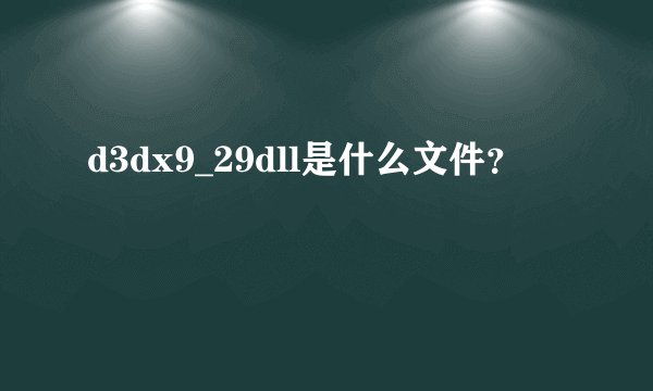 d3dx9_29dll是什么文件？