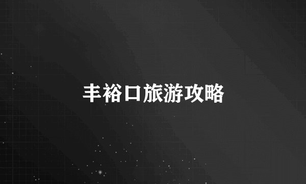 丰裕口旅游攻略