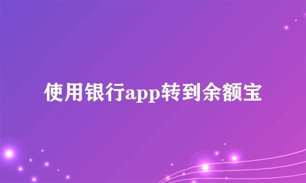 使用银行app转到余额宝