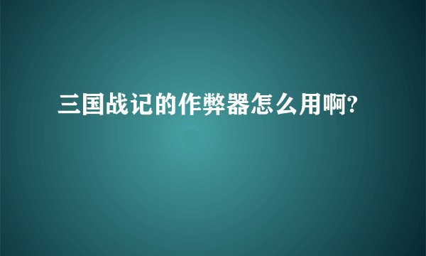三国战记的作弊器怎么用啊?