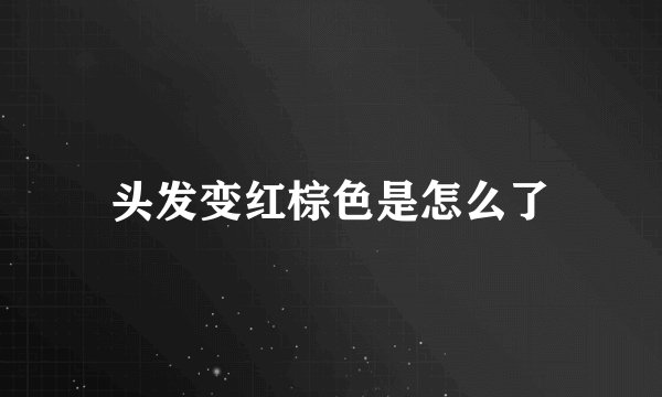 头发变红棕色是怎么了