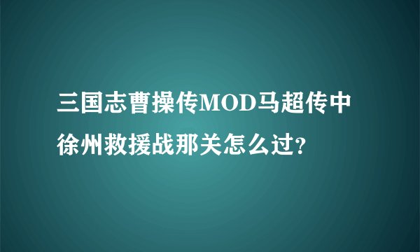 三国志曹操传MOD马超传中徐州救援战那关怎么过？