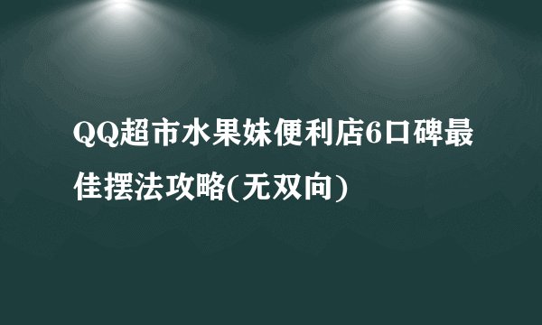 QQ超市水果妹便利店6口碑最佳摆法攻略(无双向)